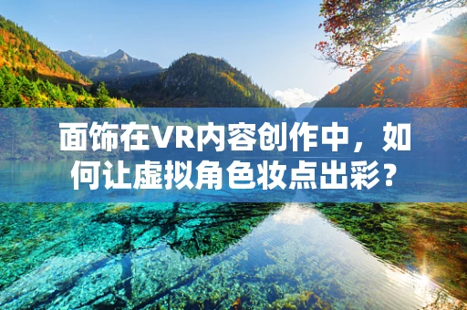 面饰在VR内容创作中，如何让虚拟角色妆点出彩？