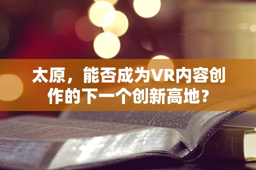 太原，能否成为VR内容创作的下一个创新高地？
