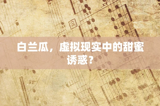 白兰瓜，虚拟现实中的甜蜜诱惑？