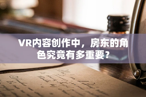 VR内容创作中，房东的角色究竟有多重要？