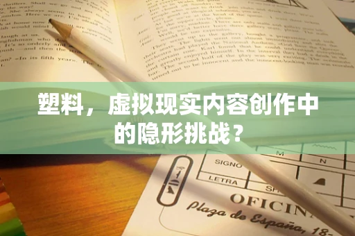 塑料，虚拟现实内容创作中的隐形挑战？