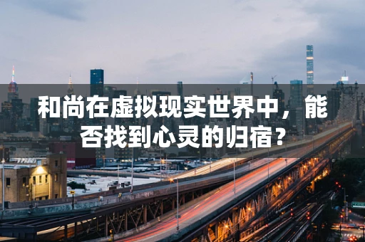 和尚在虚拟现实世界中，能否找到心灵的归宿？