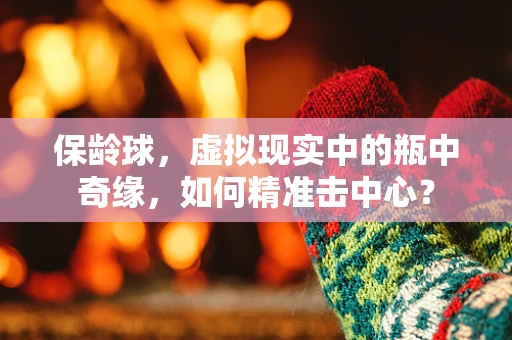 保龄球，虚拟现实中的瓶中奇缘，如何精准击中心？