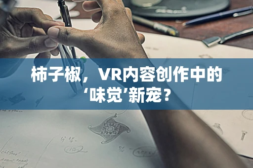 柿子椒，VR内容创作中的‘味觉’新宠？