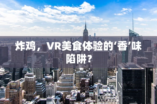 炸鸡，VR美食体验的‘香’味陷阱？