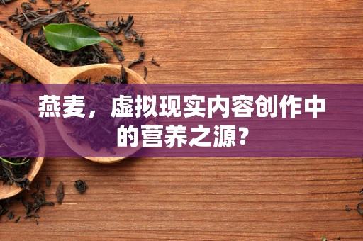 燕麦，虚拟现实内容创作中的营养之源？