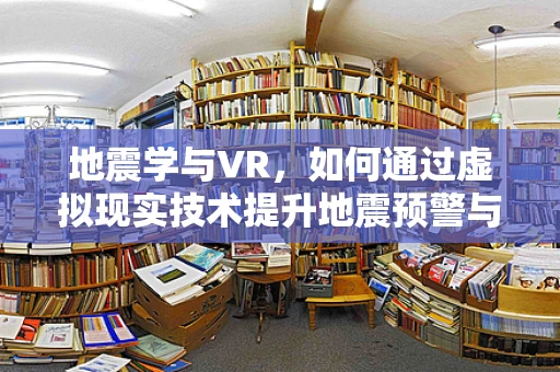 地震学与VR，如何通过虚拟现实技术提升地震预警与灾害应对？
