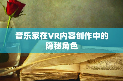 音乐家在VR内容创作中的隐秘角色