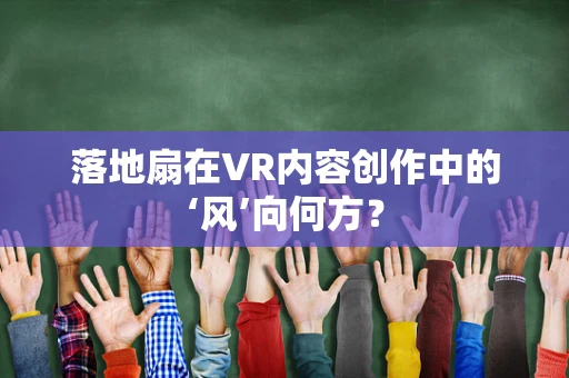 落地扇在VR内容创作中的‘风’向何方？