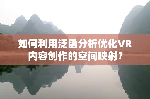 如何利用泛函分析优化VR内容创作的空间映射？