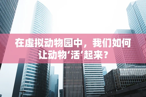 在虚拟动物园中，我们如何让动物‘活’起来？