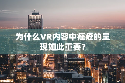 为什么VR内容中痤疮的呈现如此重要？