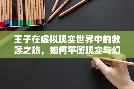 王子在虚拟现实世界中的救赎之旅，如何平衡现实与幻想的界限？