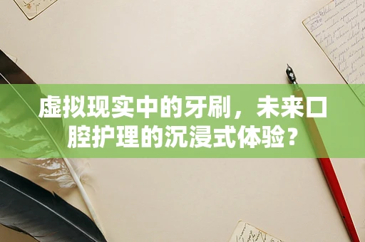 虚拟现实中的牙刷，未来口腔护理的沉浸式体验？