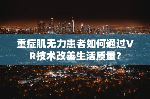 重症肌无力患者如何通过VR技术改善生活质量？