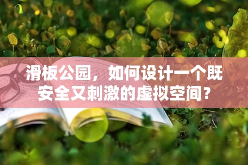 滑板公园，如何设计一个既安全又刺激的虚拟空间？