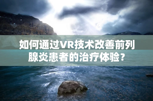 如何通过VR技术改善前列腺炎患者的治疗体验？
