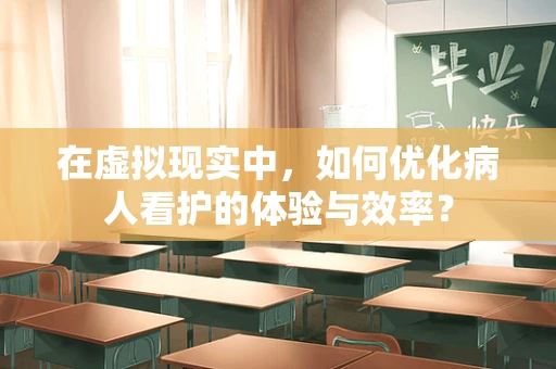 在虚拟现实中，如何优化病人看护的体验与效率？