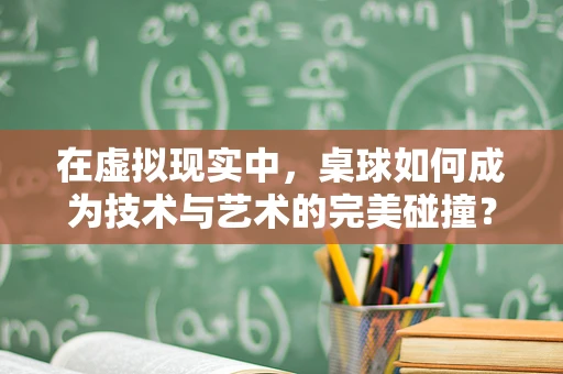 在虚拟现实中，桌球如何成为技术与艺术的完美碰撞？