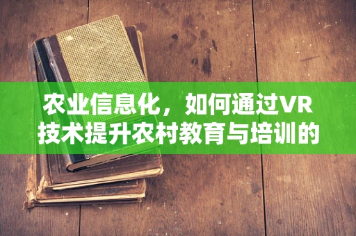 农业信息化，如何通过VR技术提升农村教育与培训的效率？