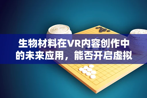 生物材料在VR内容创作中的未来应用，能否开启虚拟触觉的新纪元？