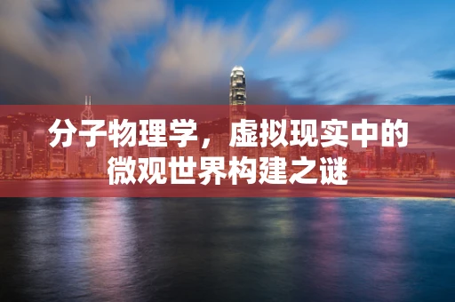 分子物理学，虚拟现实中的微观世界构建之谜