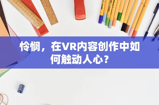 怜悯，在VR内容创作中如何触动人心？