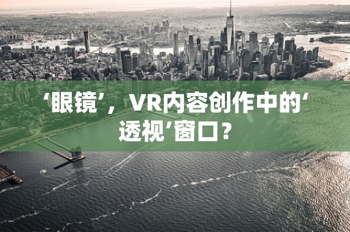 ‘眼镜’，VR内容创作中的‘透视’窗口？