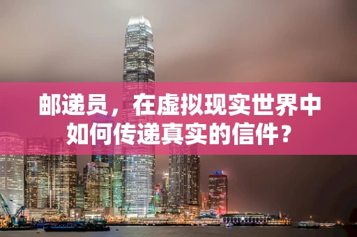 邮递员，在虚拟现实世界中如何传递真实的信件？