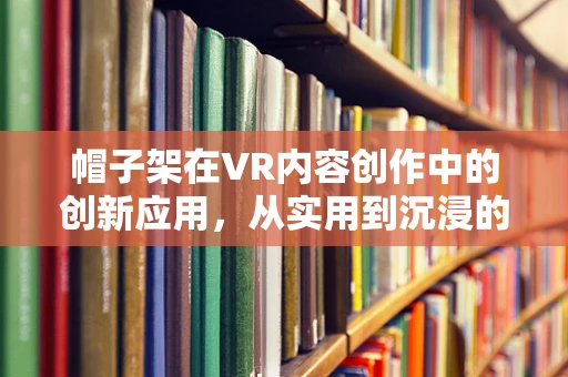 帽子架在VR内容创作中的创新应用，从实用到沉浸的跨越？