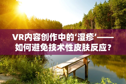 VR内容创作中的‘湿疹’——如何避免技术性皮肤反应？