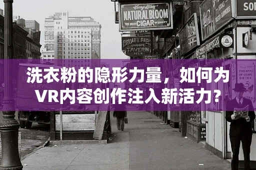 洗衣粉的隐形力量，如何为VR内容创作注入新活力？