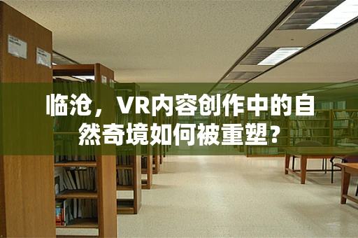 临沧，VR内容创作中的自然奇境如何被重塑？