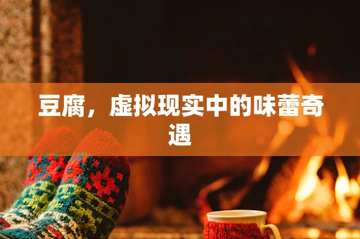 豆腐，虚拟现实中的味蕾奇遇