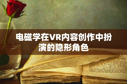 电磁学在VR内容创作中扮演的隐形角色