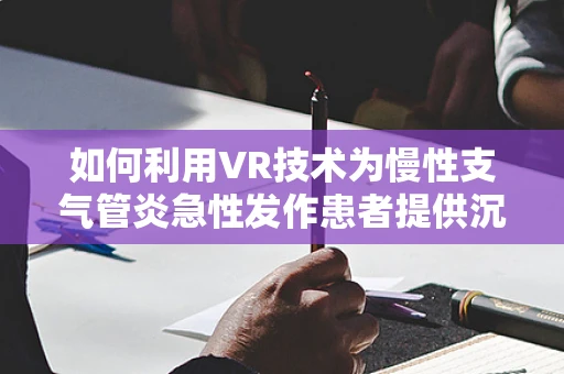 如何利用VR技术为慢性支气管炎急性发作患者提供沉浸式康复体验？
