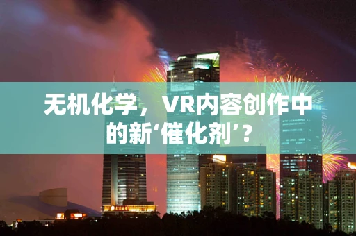无机化学，VR内容创作中的新‘催化剂’？