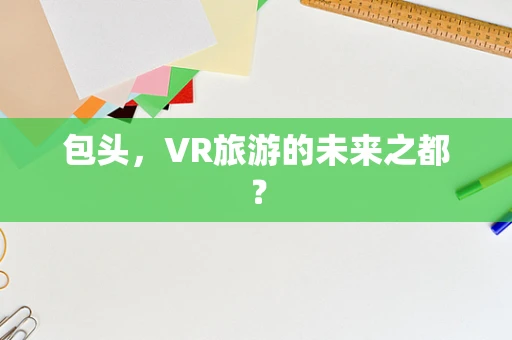 包头，VR旅游的未来之都？