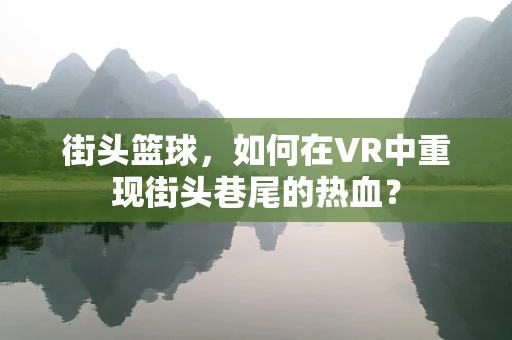 街头篮球，如何在VR中重现街头巷尾的热血？