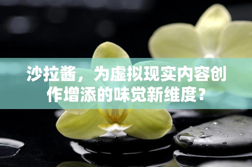 沙拉酱，为虚拟现实内容创作增添的味觉新维度？