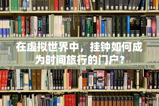 在虚拟世界中，挂钟如何成为时间旅行的门户？