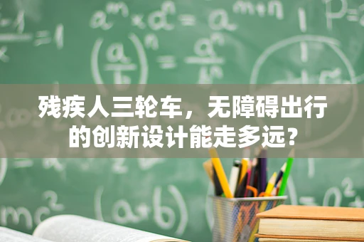 残疾人三轮车，无障碍出行的创新设计能走多远？