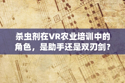 杀虫剂在VR农业培训中的角色，是助手还是双刃剑？