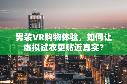 男装VR购物体验，如何让虚拟试衣更贴近真实？