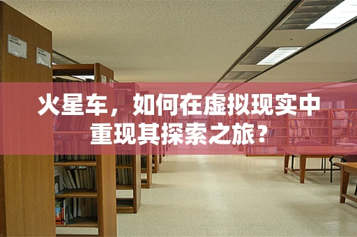 火星车，如何在虚拟现实中重现其探索之旅？