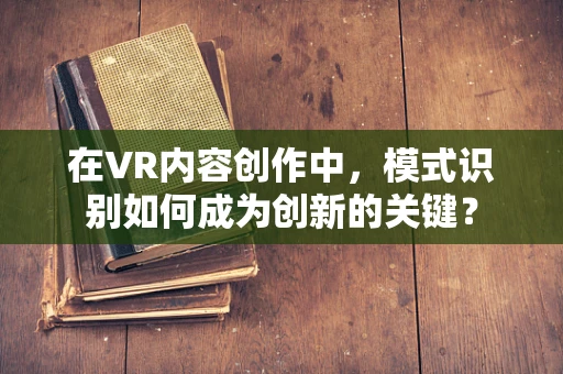 在VR内容创作中，模式识别如何成为创新的关键？