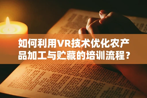 如何利用VR技术优化农产品加工与贮藏的培训流程？
