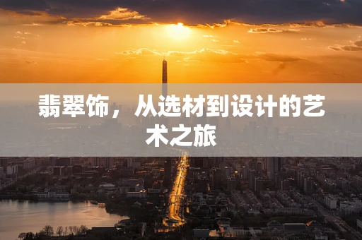 翡翠饰，从选材到设计的艺术之旅
