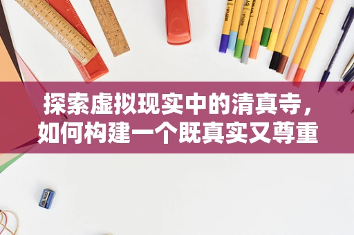 探索虚拟现实中的清真寺，如何构建一个既真实又尊重文化的VR空间？