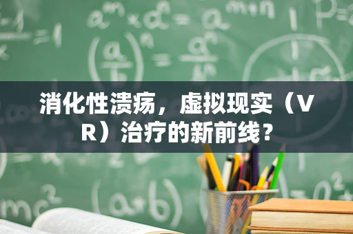 消化性溃疡，虚拟现实（VR）治疗的新前线？